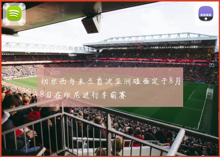 切尔西与米兰首次亚洲碰面定于8月8日在印尼进行季前赛