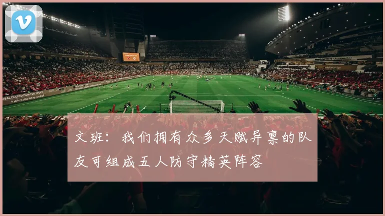 文班：我们拥有众多天赋异禀的队友可组成五人防守精英阵容
