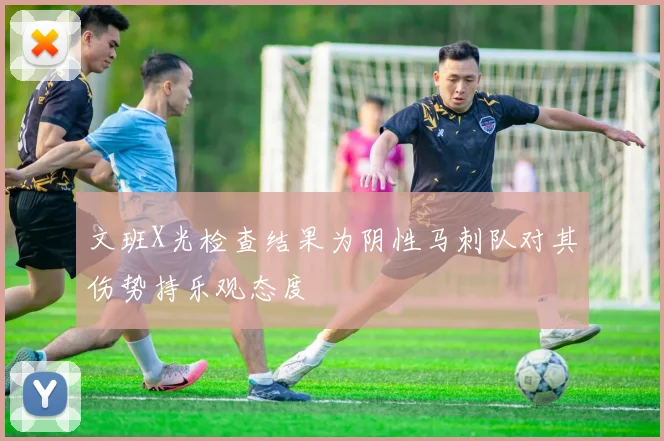 文班X光检查结果为阴性马刺队对其伤势持乐观态度