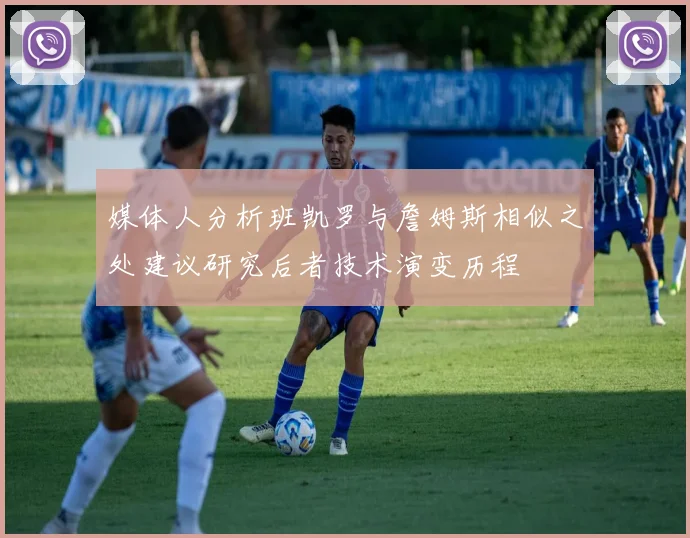 媒体人分析班凯罗与詹姆斯相似之处建议研究后者技术演变历程
