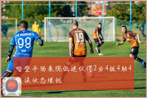 哈登半场表现低迷仅得2分4板4助4失误状态堪忧