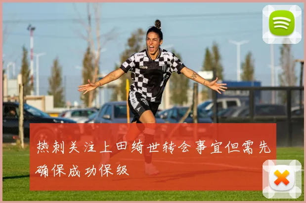 热刺关注上田绮世转会事宜但需先确保成功保级