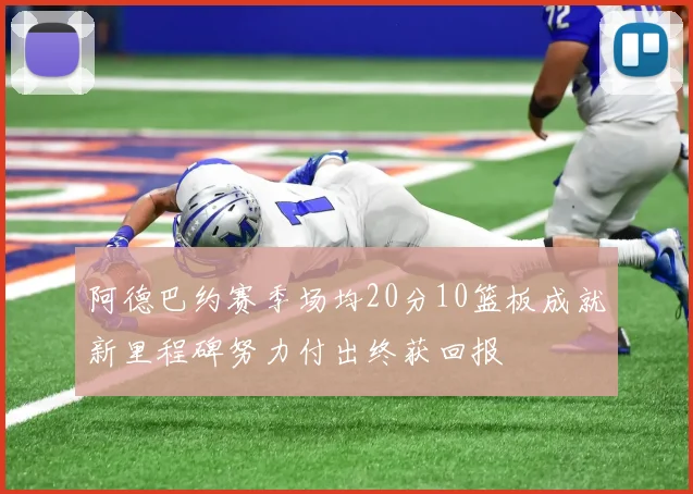 阿德巴约赛季场均20分10篮板成就新里程碑努力付出终获回报