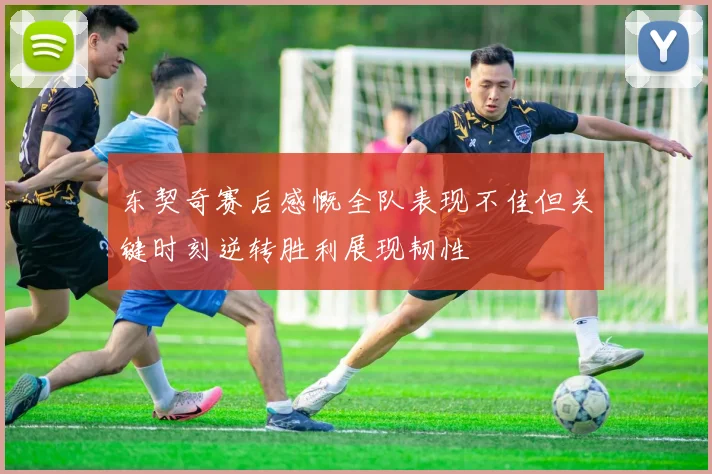 东契奇赛后感慨全队表现不佳但关键时刻逆转胜利展现韧性