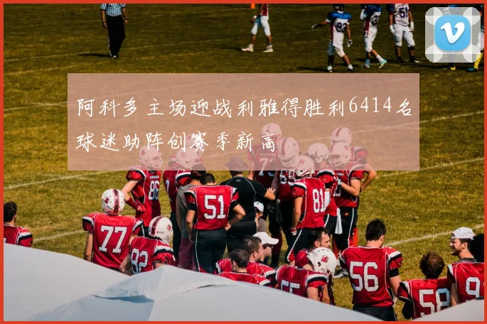 阿科多主场迎战利雅得胜利6414名球迷助阵创赛季新高