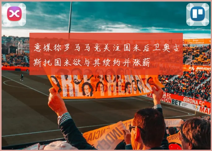 意媒称罗马马竞关注国米后卫奥古斯托国米欲与其续约并涨薪