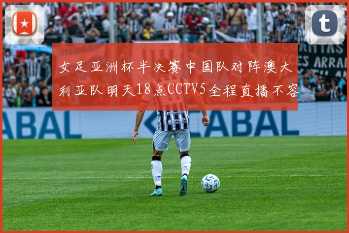 女足亚洲杯半决赛中国队对阵澳大利亚队明天18点CCTV5全程直播不容错过