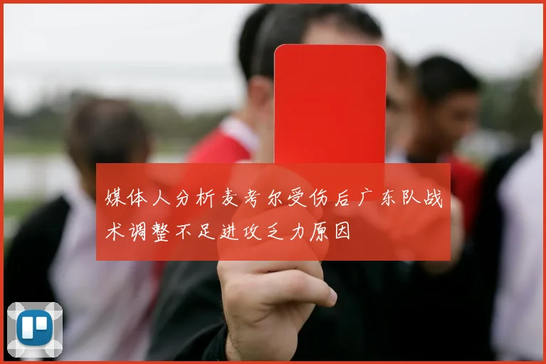 媒体人分析麦考尔受伤后广东队战术调整不足进攻乏力原因